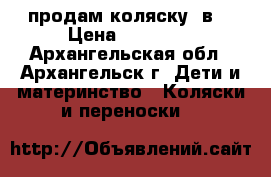 продам коляску 3в1 › Цена ­ 12 000 - Архангельская обл., Архангельск г. Дети и материнство » Коляски и переноски   